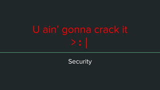 U ain’ gonna crack it
>:|
Security
 