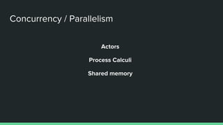 Concurrency / Parallelism
Actors
Process Calculi
Shared memory
 
