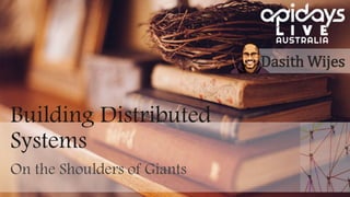 Building Distributed
Systems
On the Shoulders of Giants
Dasith Wijes
 