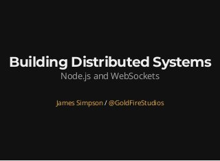 Building Distributed SystemsBuilding Distributed Systems
Node.js and WebSockets
/James Simpson @GoldFireStudios
 