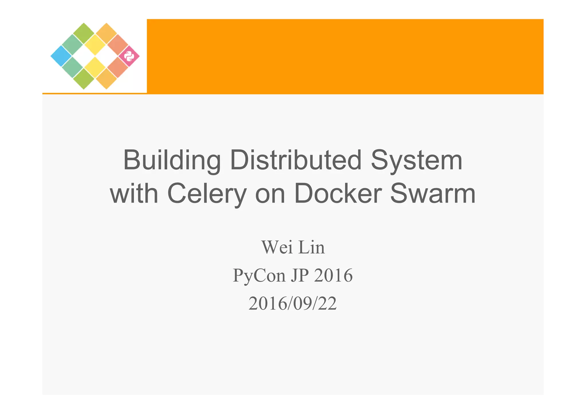 Building Distributed System with Celery on Docker Swarm Wei Lin PyCon JP 2016 2016/09/22 