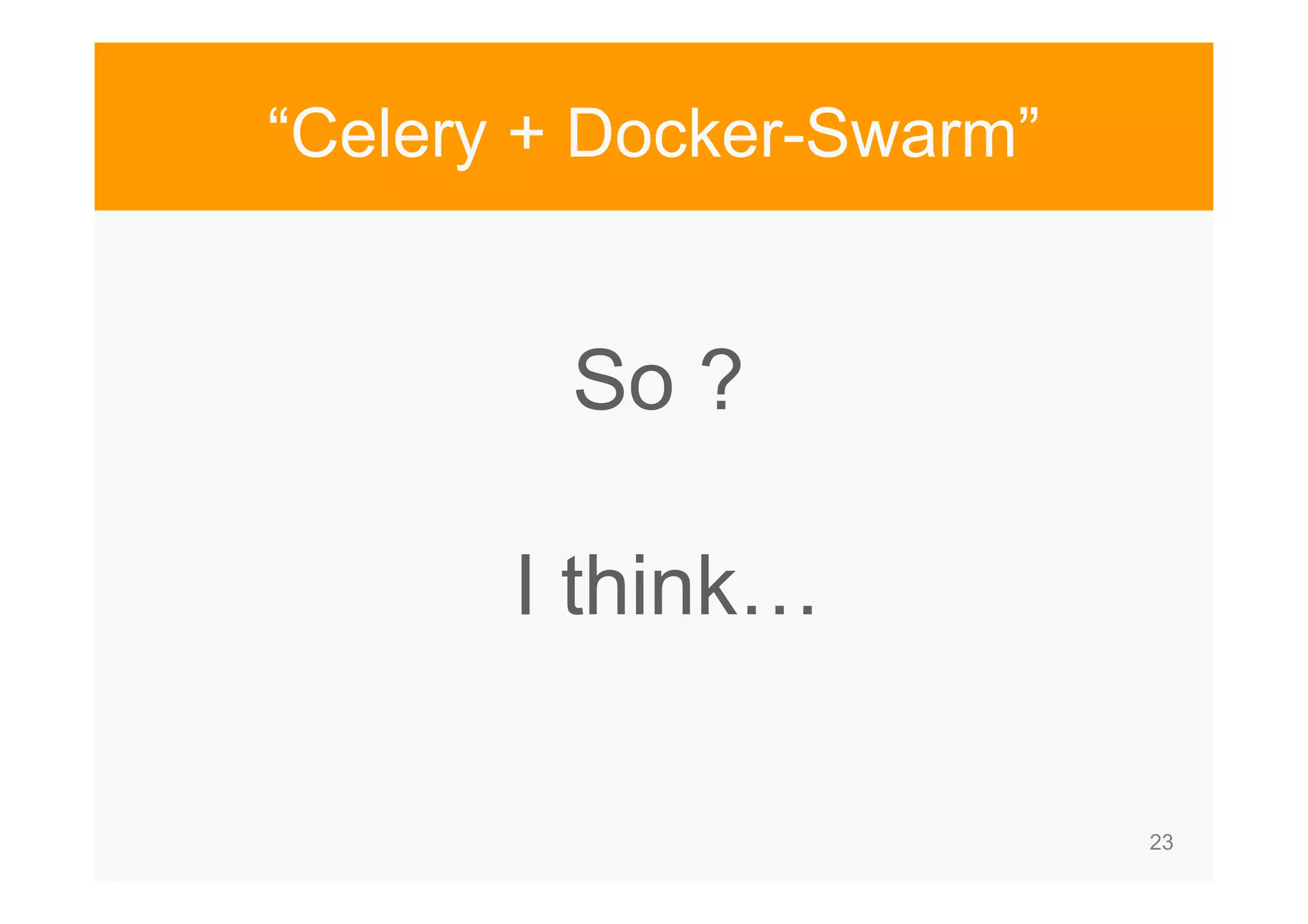 23 “Celery + Docker-Swarm” So ? I think… 