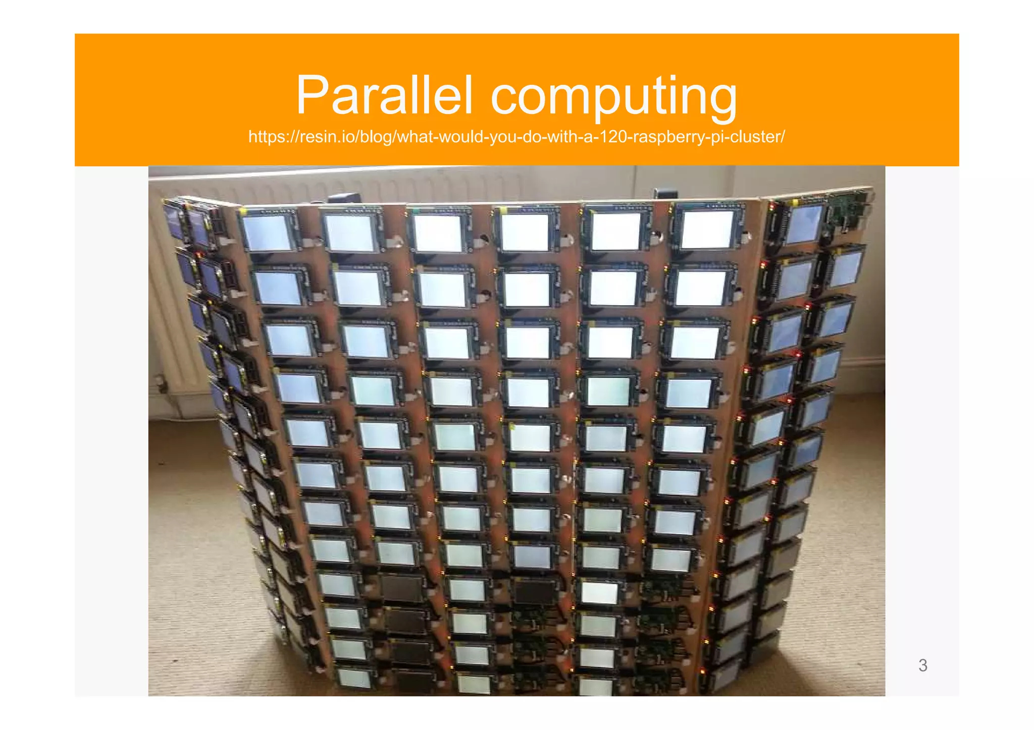 3 Parallel computing https://resin.io/blog/what-would-you-do-with-a-120-raspberry-pi-cluster/ 