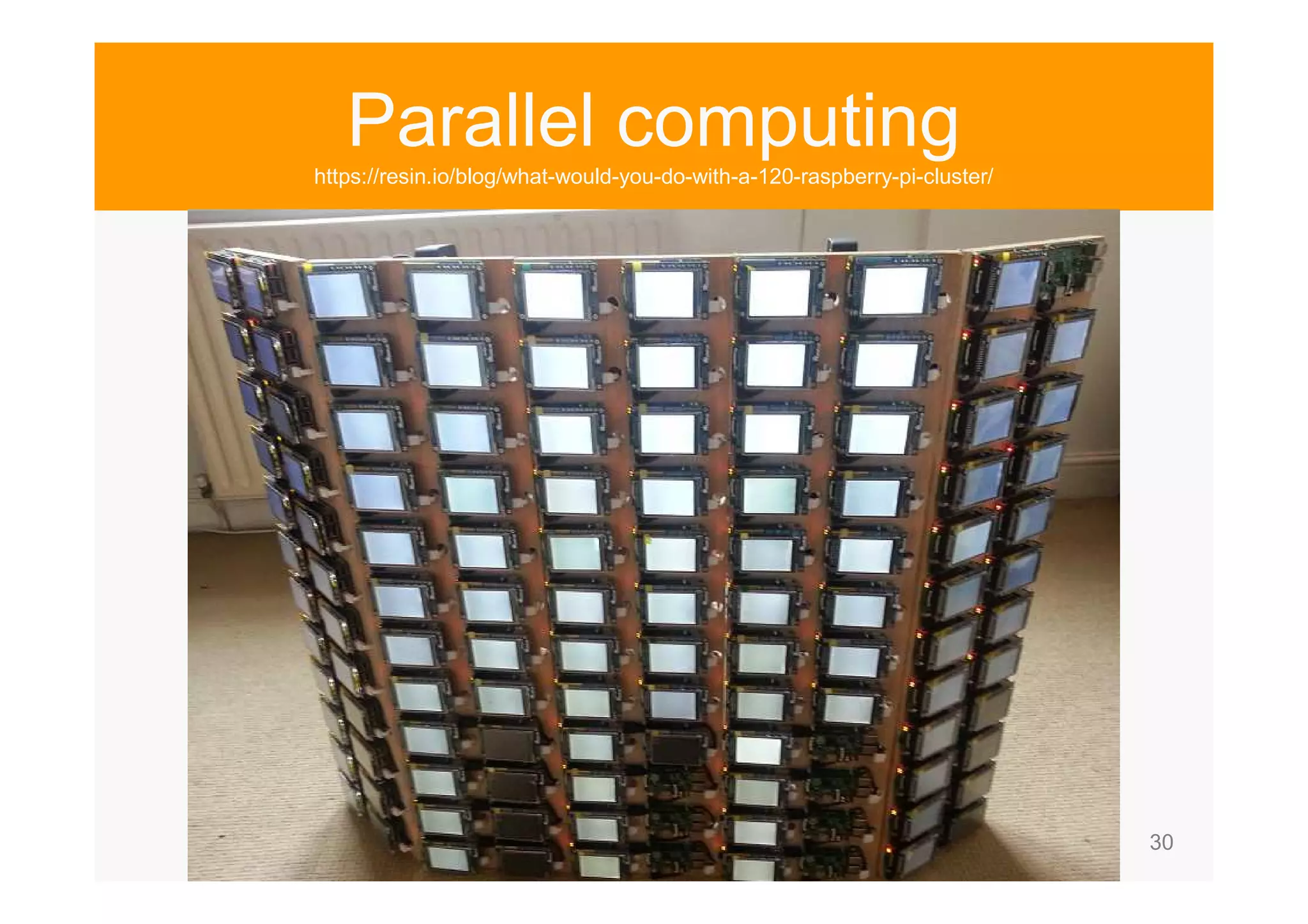 30 Parallel computing https://resin.io/blog/what-would-you-do-with-a-120-raspberry-pi-cluster/ 
