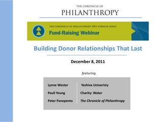 Lynne Wester Yeshiva Univeristy
Paull Young Charity: Water
Peter Panepento The Chronicle of Philanthropy
featuring
Building Donor Relationships That Last
December 8, 2011
 