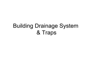 Building Drainage System
& Traps
 