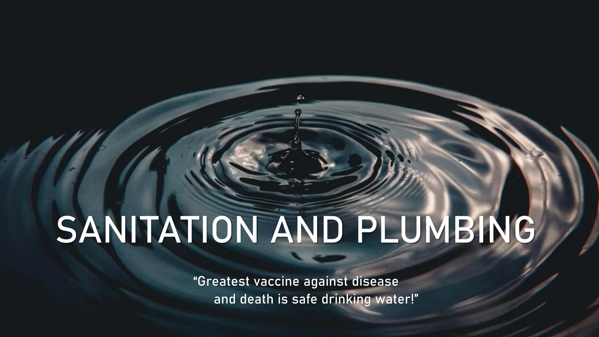 SANITATION AND PLUMBING
“Greatest vaccine against disease
and death is safe drinking water!”
 