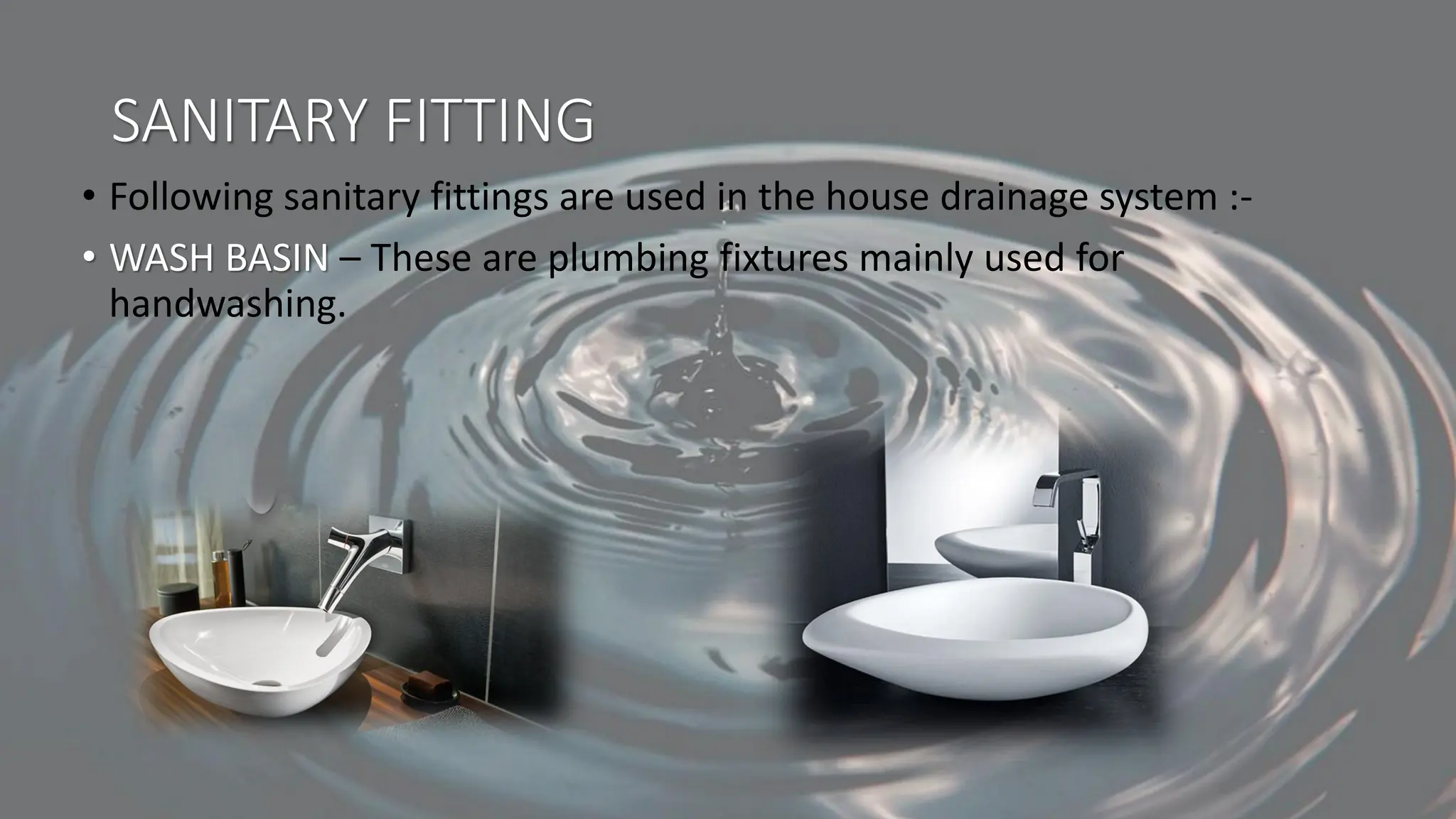 SANITARY FITTING
• Following sanitary fittings are used in the house drainage system :-
• WASH BASIN – These are plumbing fixtures mainly used for
handwashing.
 