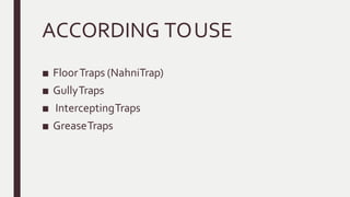ACCORDING TOUSE
■ FloorTraps (NahniTrap)
■ GullyTraps
■ InterceptingTraps
■ GreaseTraps
 