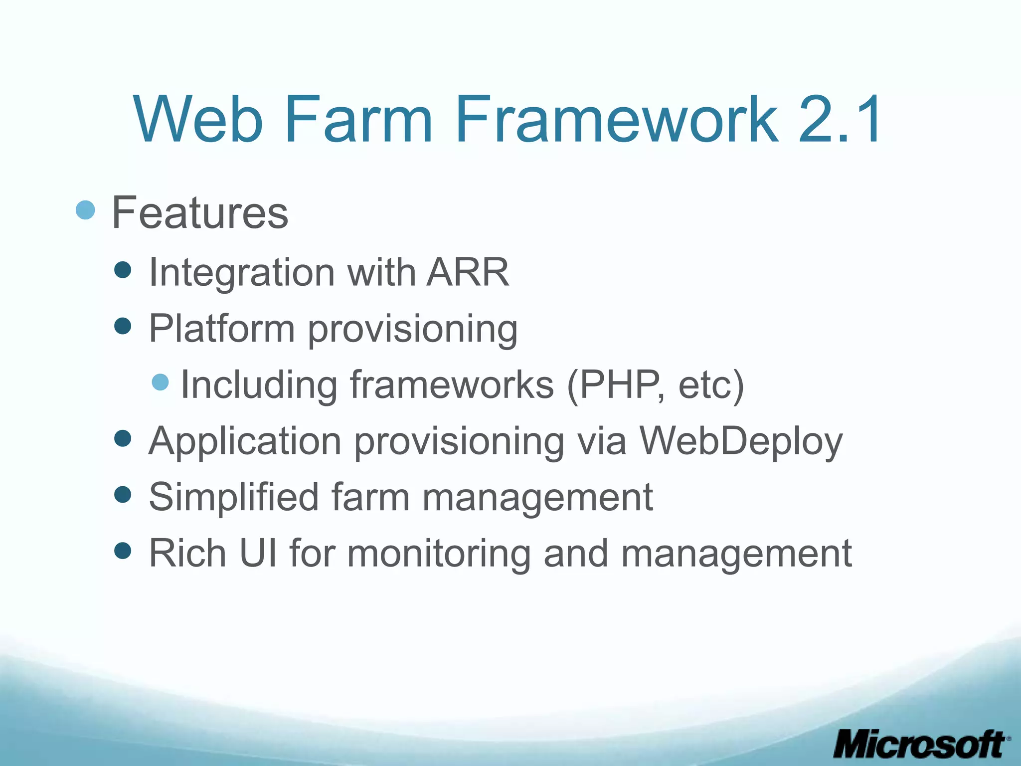 Web Farm Framework 2.1  Features  Integration with ARR  Platform provisioning  Including frameworks (PHP, etc)  Application provisioning via WebDeploy  Simplified farm management  Rich UI for monitoring and management 