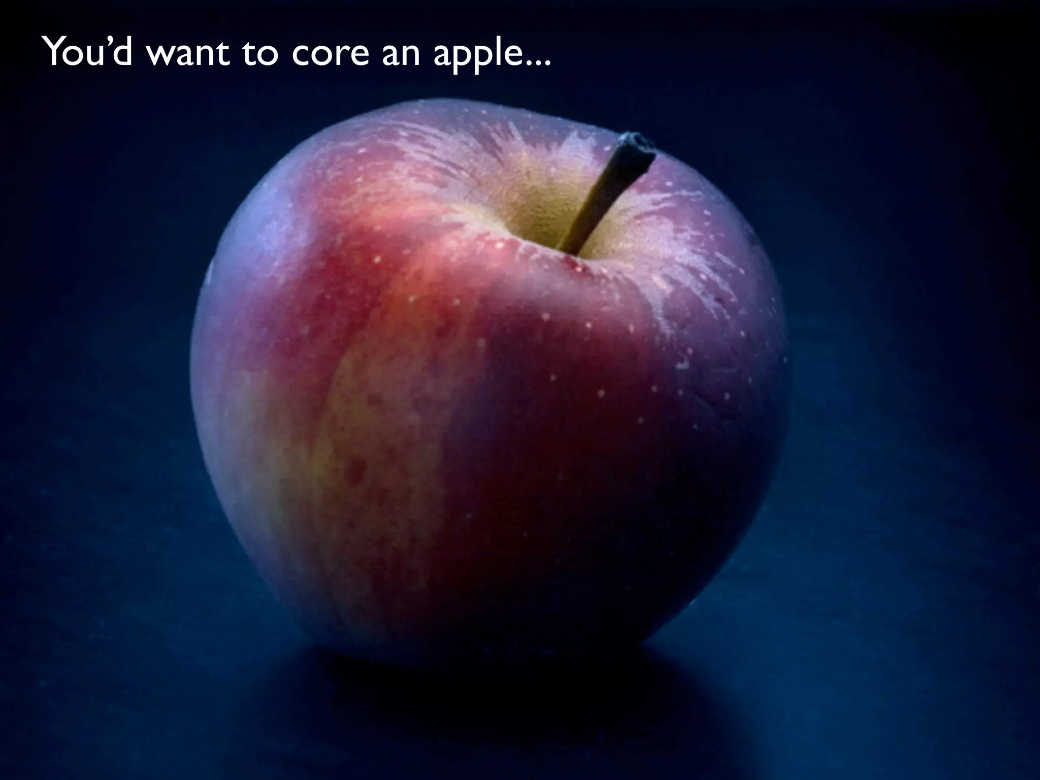 You’d want to core an apple...
 