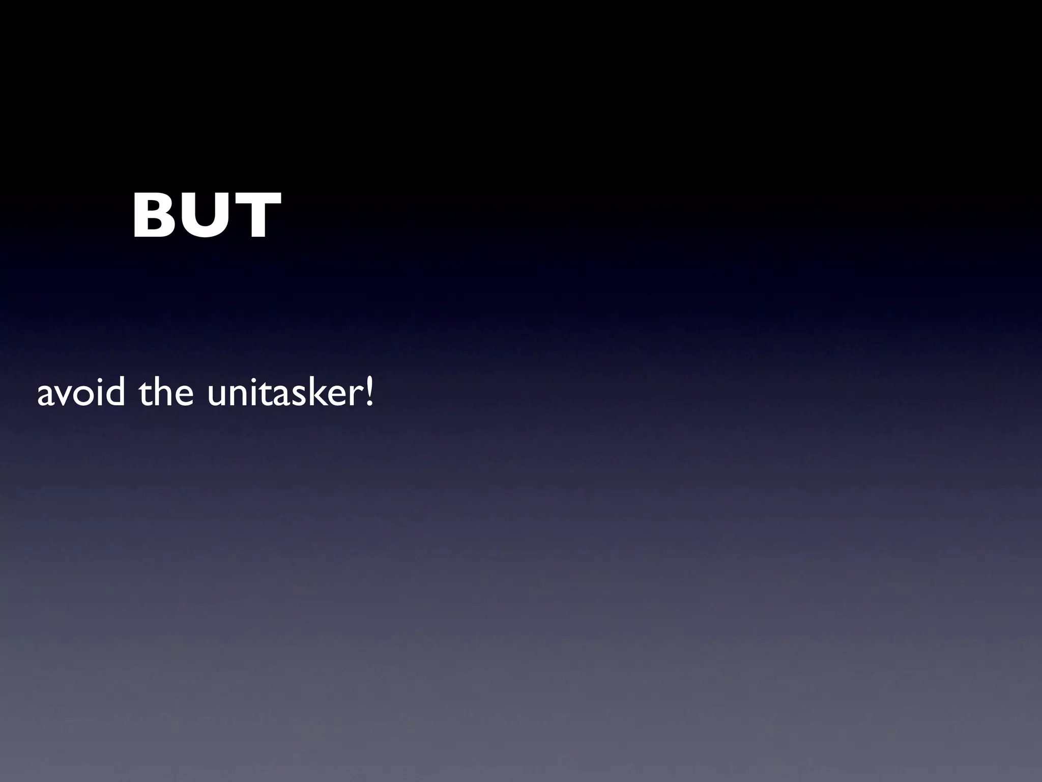 BUT

avoid the unitasker!
 