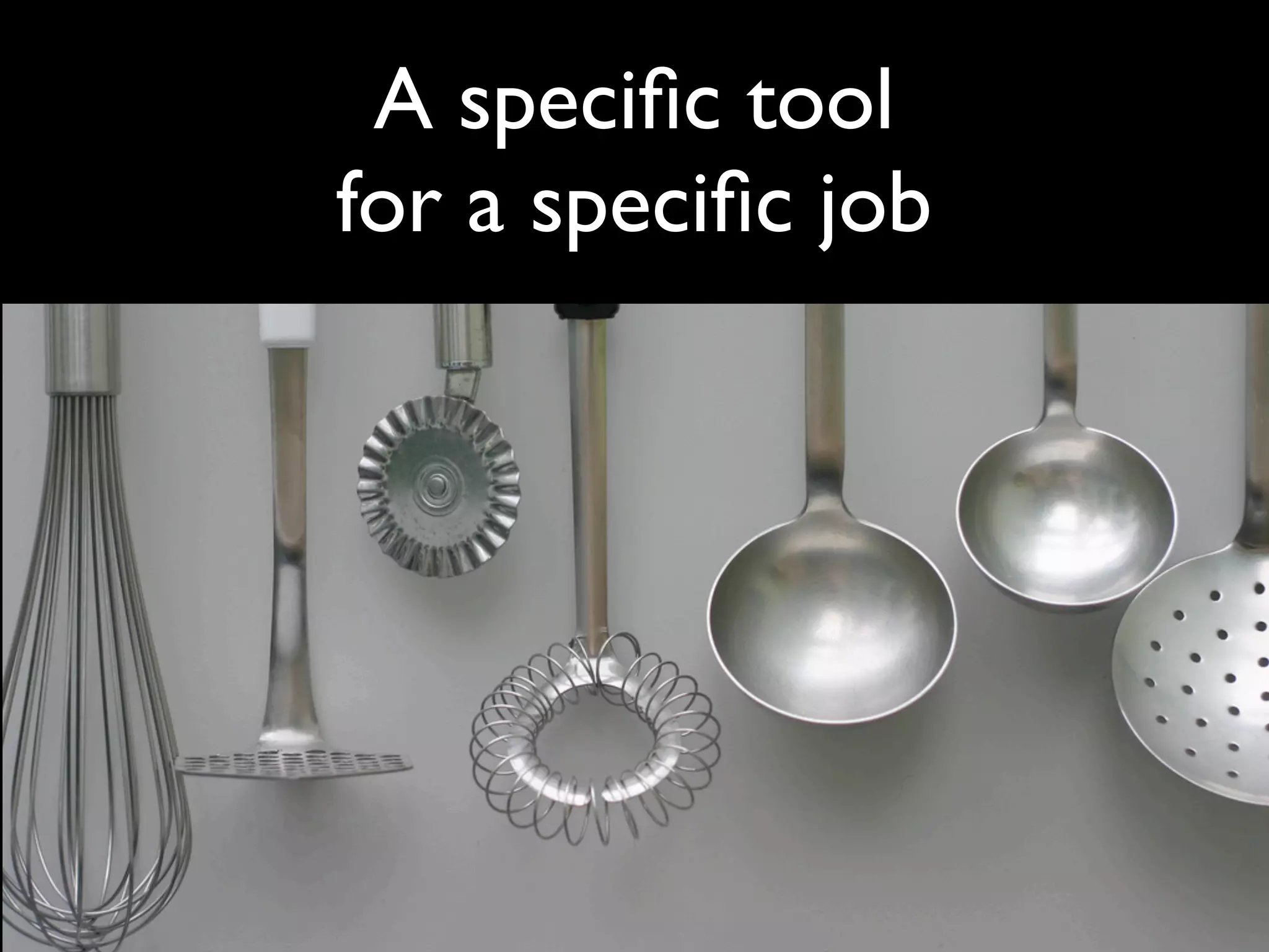 A speciﬁc tool
for a speciﬁc job
 