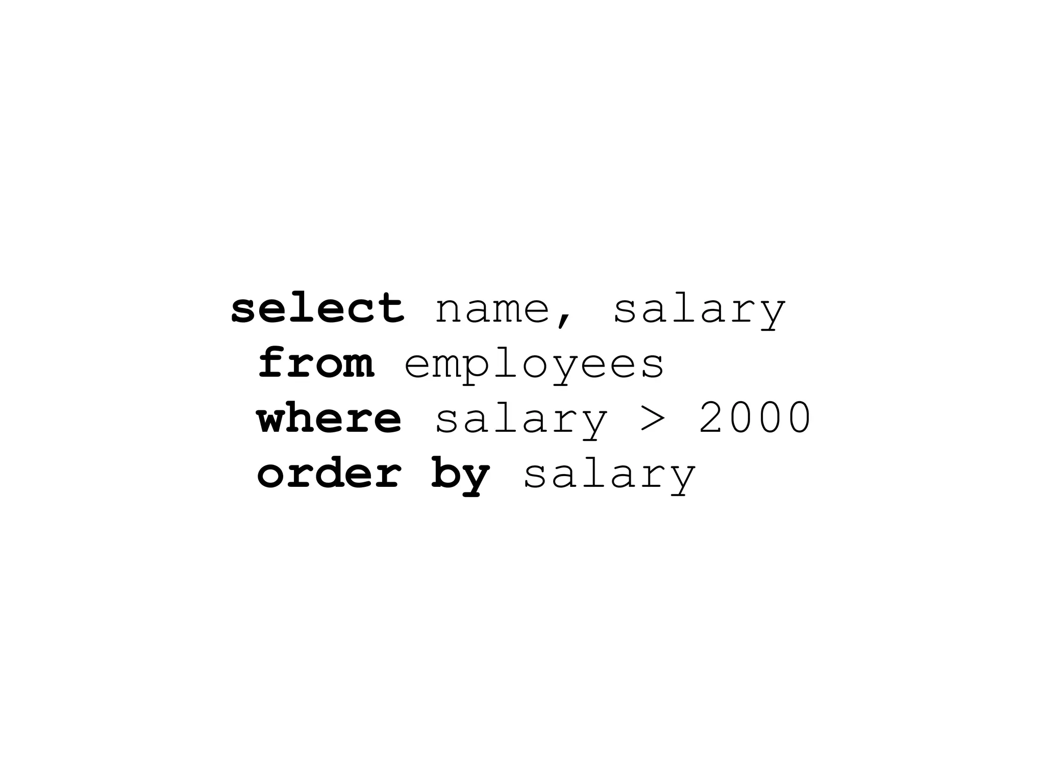 select name, salary
 from employees
 where salary > 2000
 order by salary
 