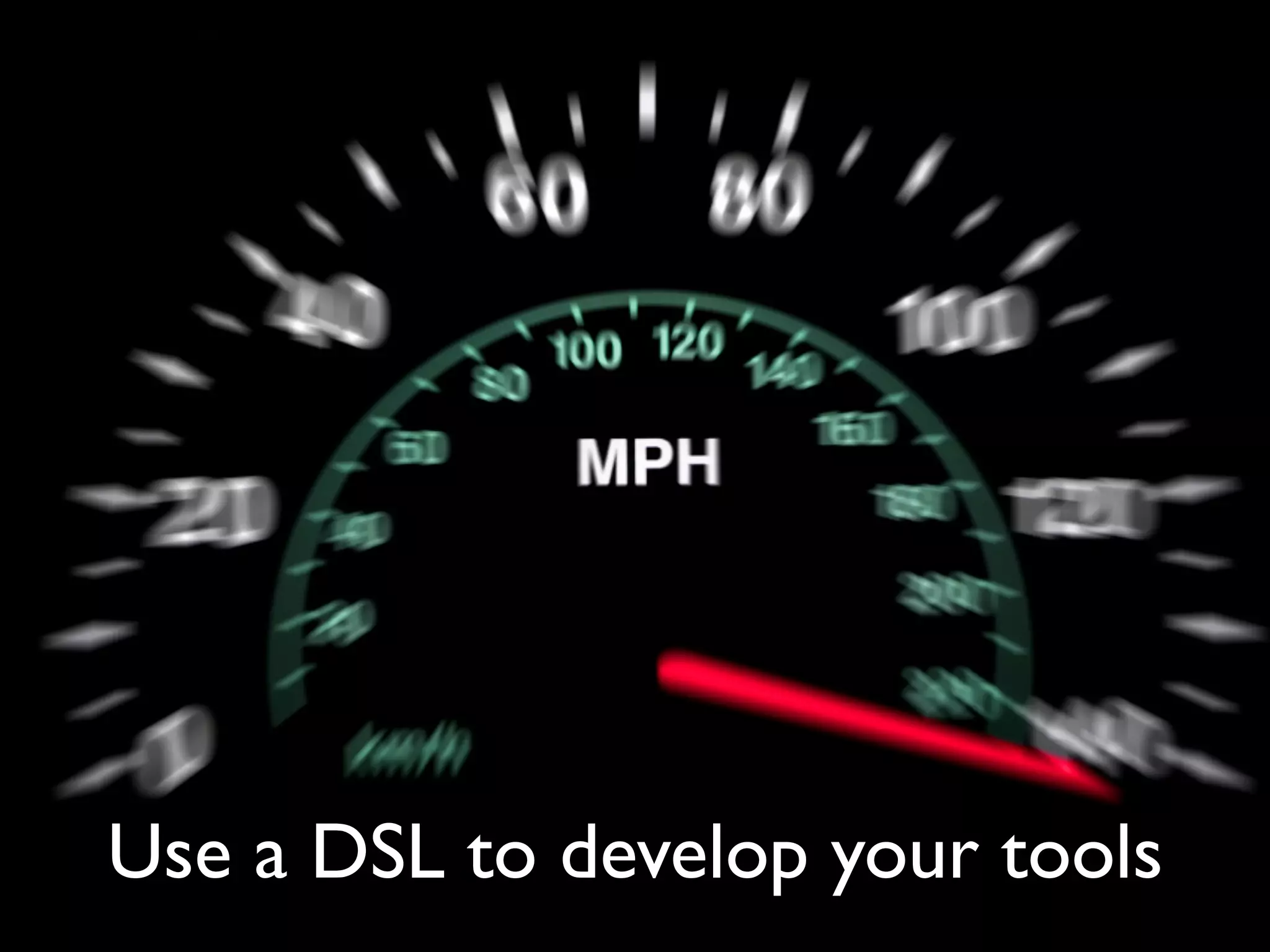 Use a DSL to develop your tools
 