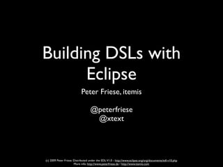 Building DSLs with
      Eclipse
                            Peter Friese, itemis

                                   @peterfriese
                                    @xtext




(c) 2009 Peter Friese. Distributed under the EDL V1.0 - http://www.eclipse.org/org/documents/edl-v10.php
                       More info: http://www.peterfriese.de / http://www.itemis.com
 