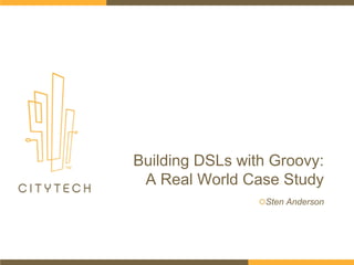 Building DSLs with Groovy:
A Real World Case Study
Sten Anderson
 