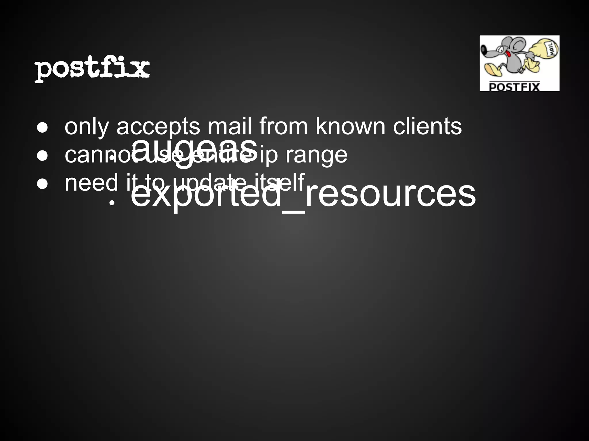 postfix
● only accepts mail from known clients
● cannot use entire ip range
● need it to update itself
● augeas
● exported_resources
 