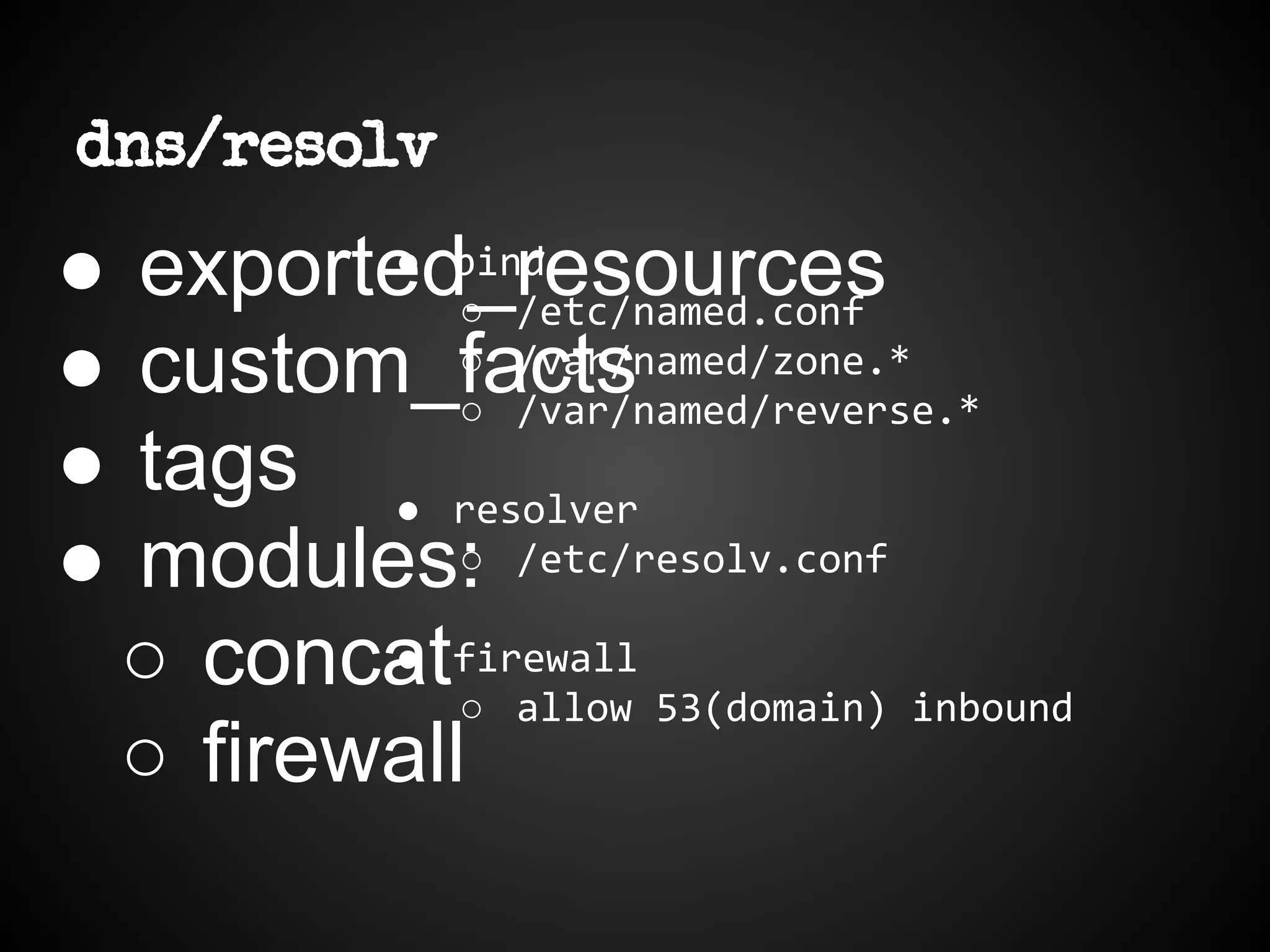 dns/resolv
● exported_resources
● custom_facts
● tags
● modules:
○ concat
○ firewall
● bind
○ /etc/named.conf
○ /var/named/zone.*
○ /var/named/reverse.*
● resolver
○ /etc/resolv.conf
● firewall
○ allow 53(domain) inbound
 