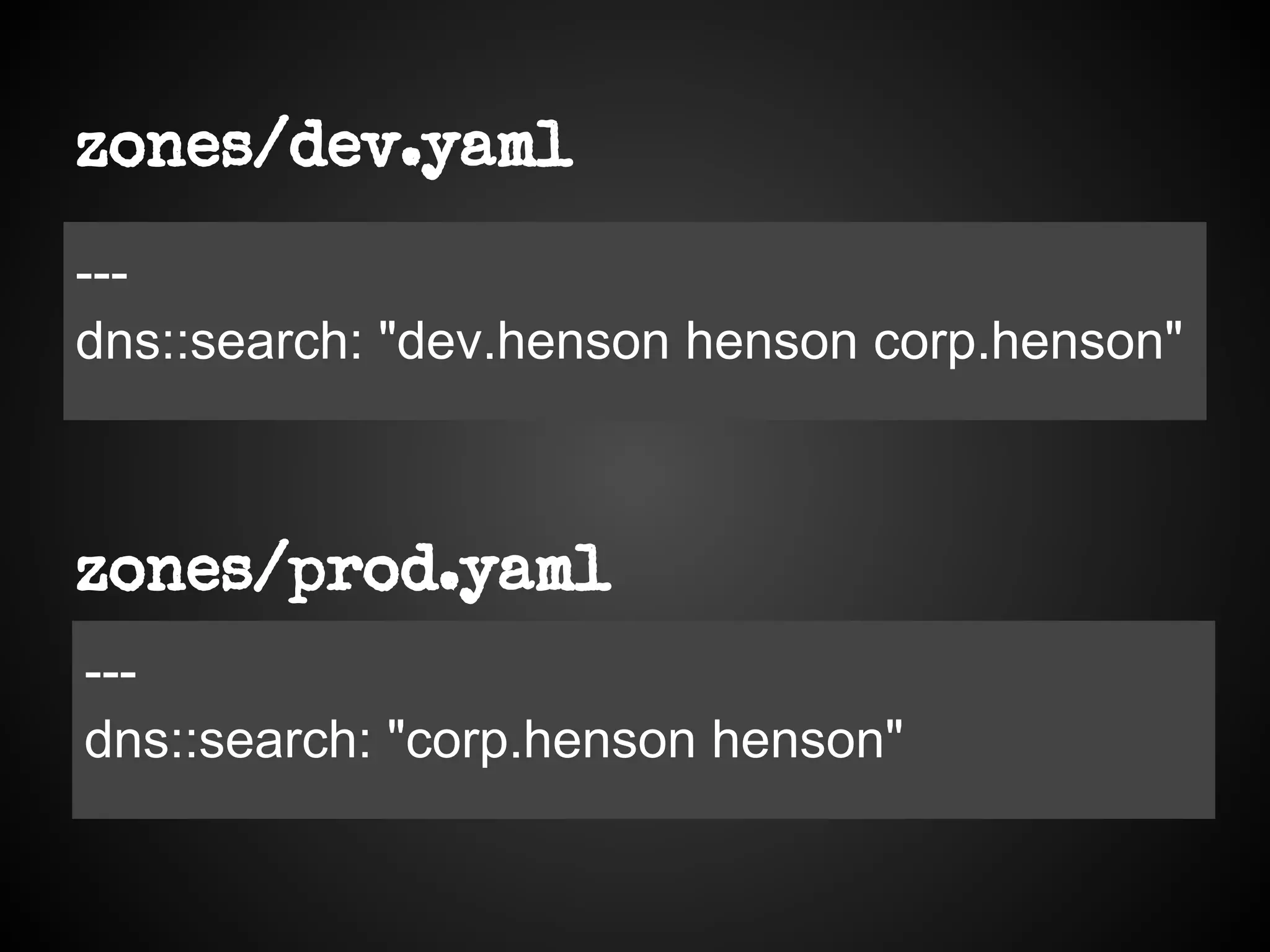 zones/dev.yaml
---
dns::search: "dev.henson henson corp.henson"
zones/prod.yaml
---
dns::search: "corp.henson henson"
 