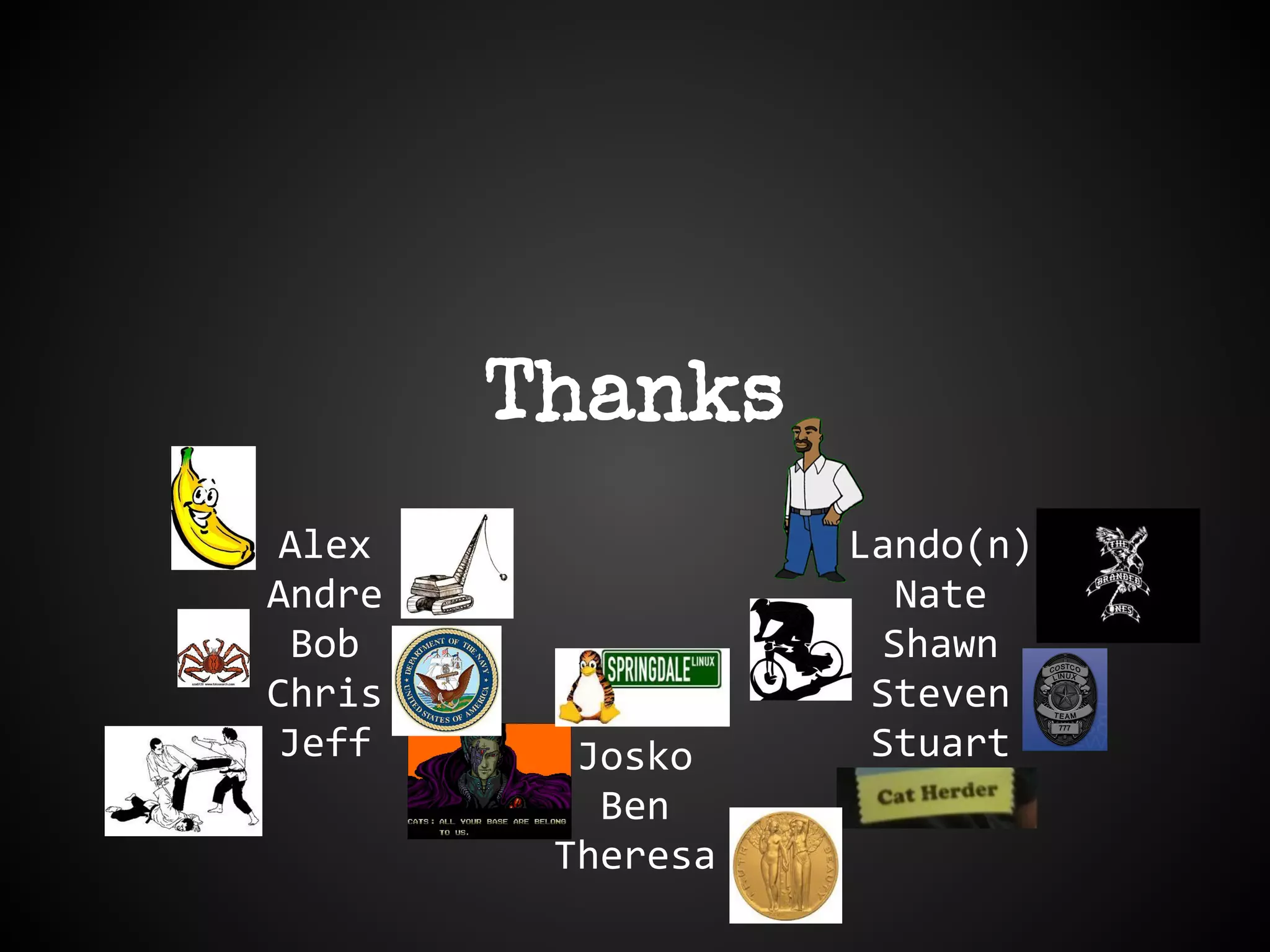 Alex
Andre
Bob
Chris
Jeff
Lando(n)
Nate
Shawn
Steven
Stuart
Thanks
Josko
Ben
Theresa
 