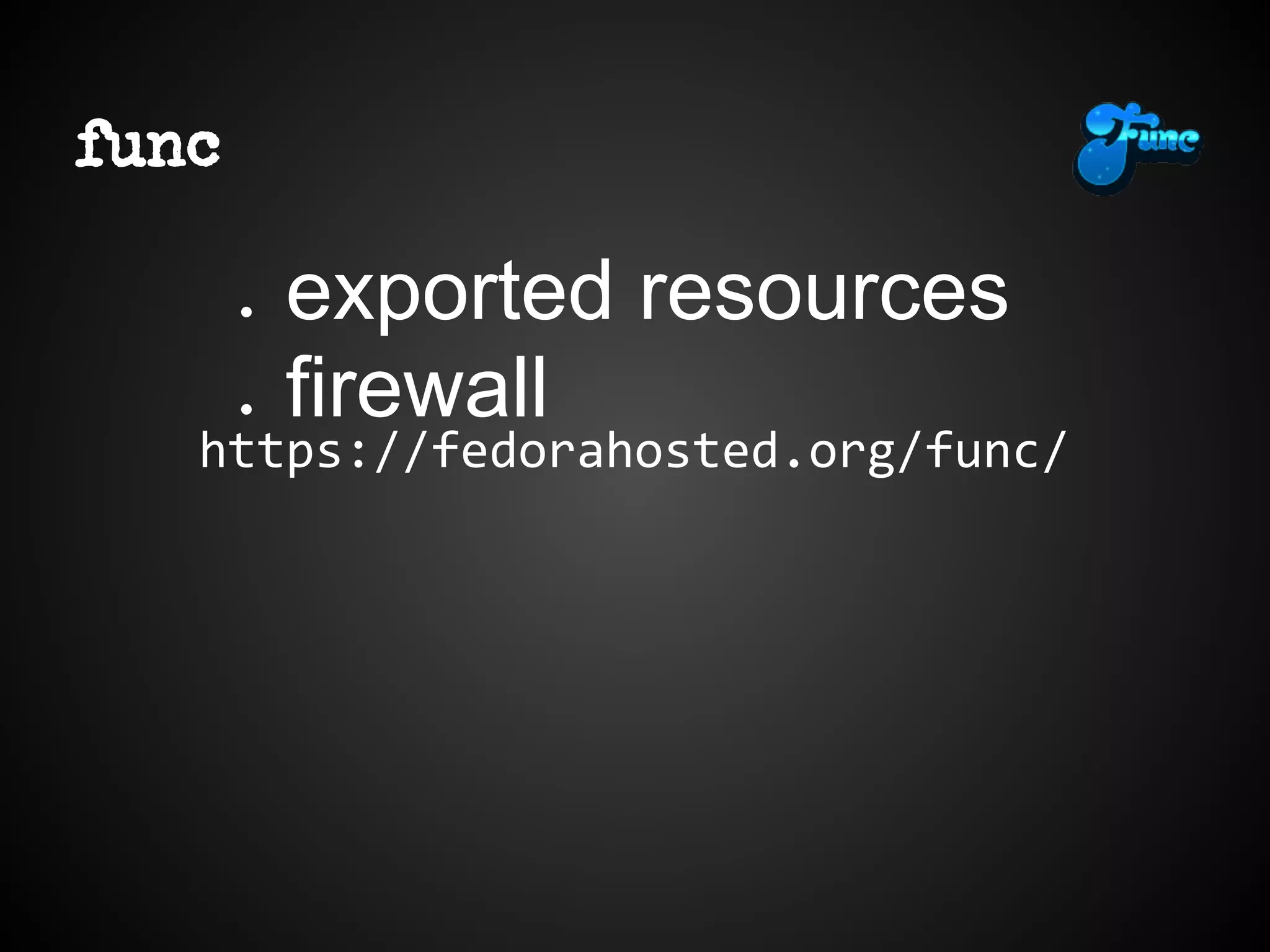 func
https://fedorahosted.org/func/
● exported resources
● firewall
 