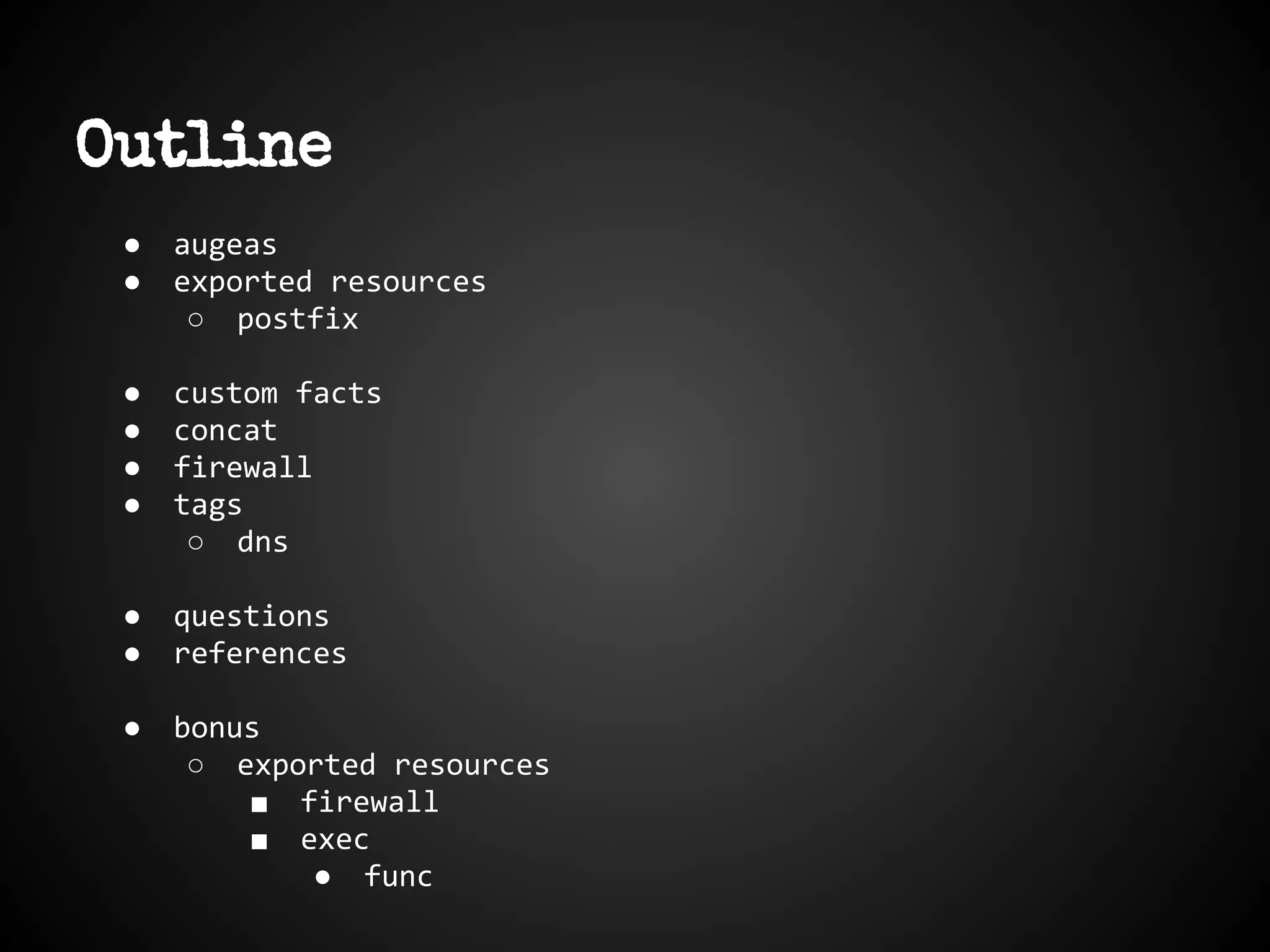 Outline
● augeas
● exported resources
○ postfix
● custom facts
● concat
● firewall
● tags
○ dns
● questions
● references
● bonus
○ exported resources
■ firewall
■ exec
● func
 