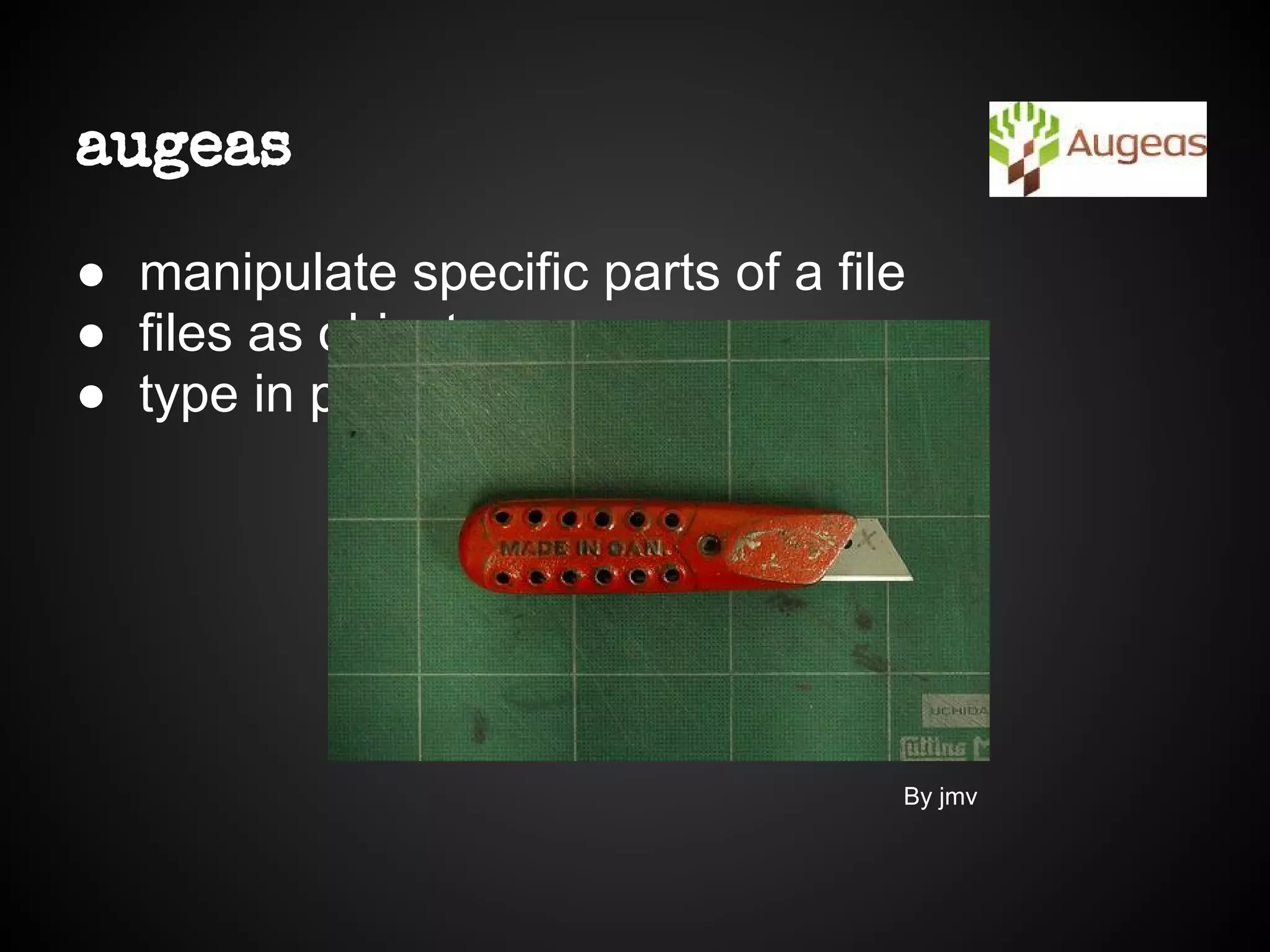 augeas
● manipulate specific parts of a file
● files as objects
● type in puppet
By jmv
 