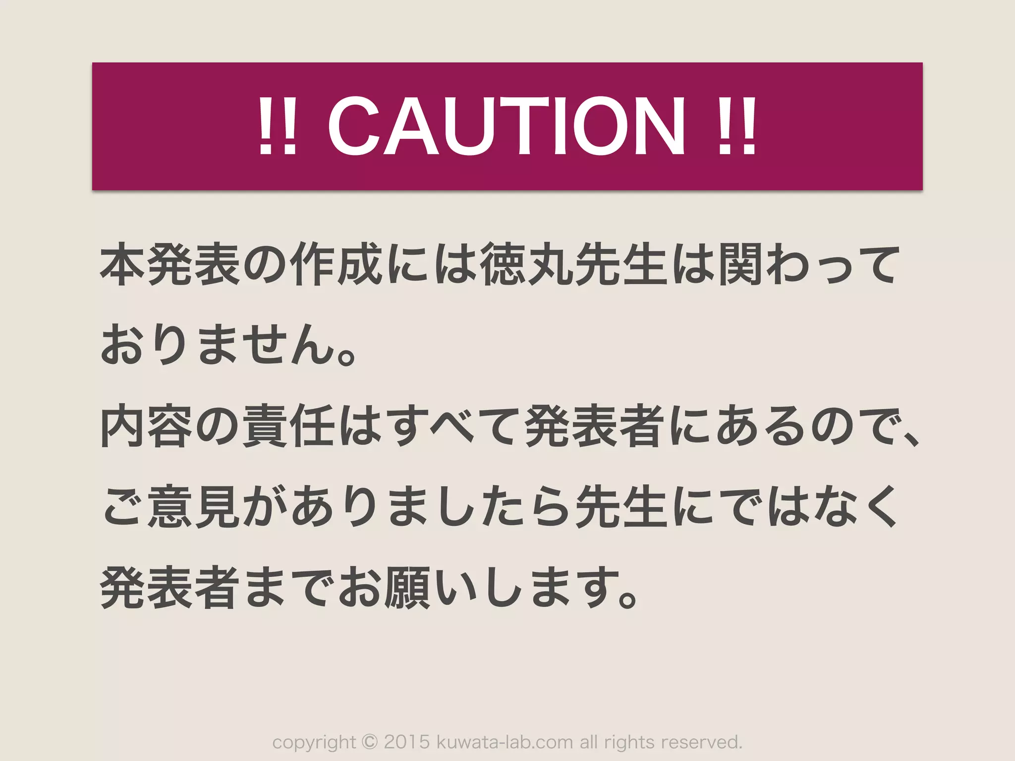 copyright 2015 kuwata-lab.com all rights reserved.©
本発表の作成には徳丸先生は関わって 
おりません。
内容の責任はすべて発表者にあるので、
ご意見がありましたら先生にではなく
発表者までお願いします。
!! CAUTION !!
 