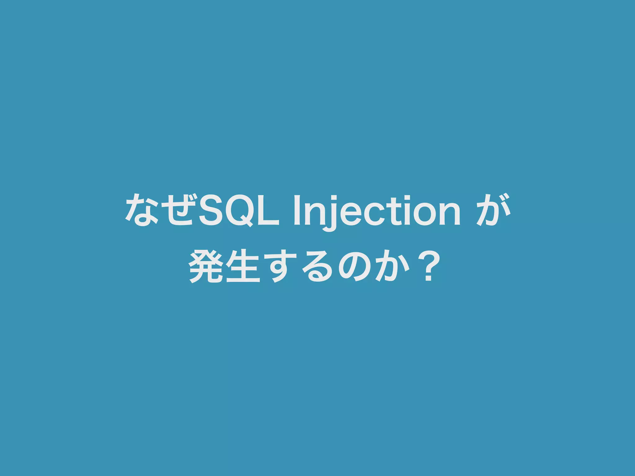 なぜSQL Injection が
発生するのか？
 
