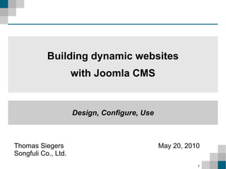 Thomas Siegers Songfuli Co., Ltd. May 20, 2010 Building dynamic websites with Joomla CMS Design, Configure, Use 
