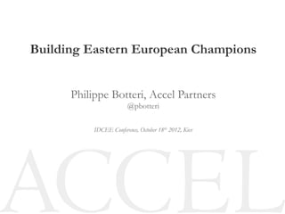 Building Eastern European Champions


      Philippe Botteri, Accel Partners
                        @pbotteri

           IDCEE Conference, October 18th 2012, Kiev
 