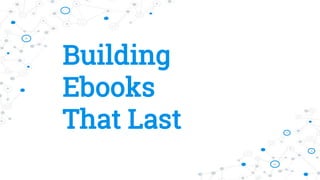 Building
Ebooks
That Last
 