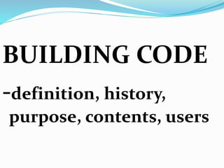 BUILDING CODE
-definition, history,
purpose, contents, users
 