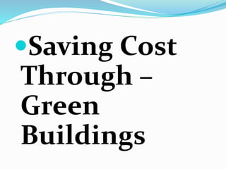 Saving Cost
Through –
Green
Buildings
 