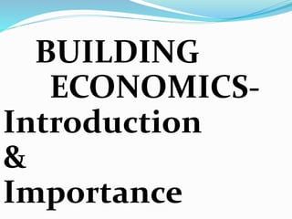 BUILDING
ECONOMICS-
Introduction
&
Importance
 