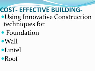 COST- EFFECTIVE BUILDING-
Using Innovative Construction
techniques for
 Foundation
Wall
Lintel
Roof
 