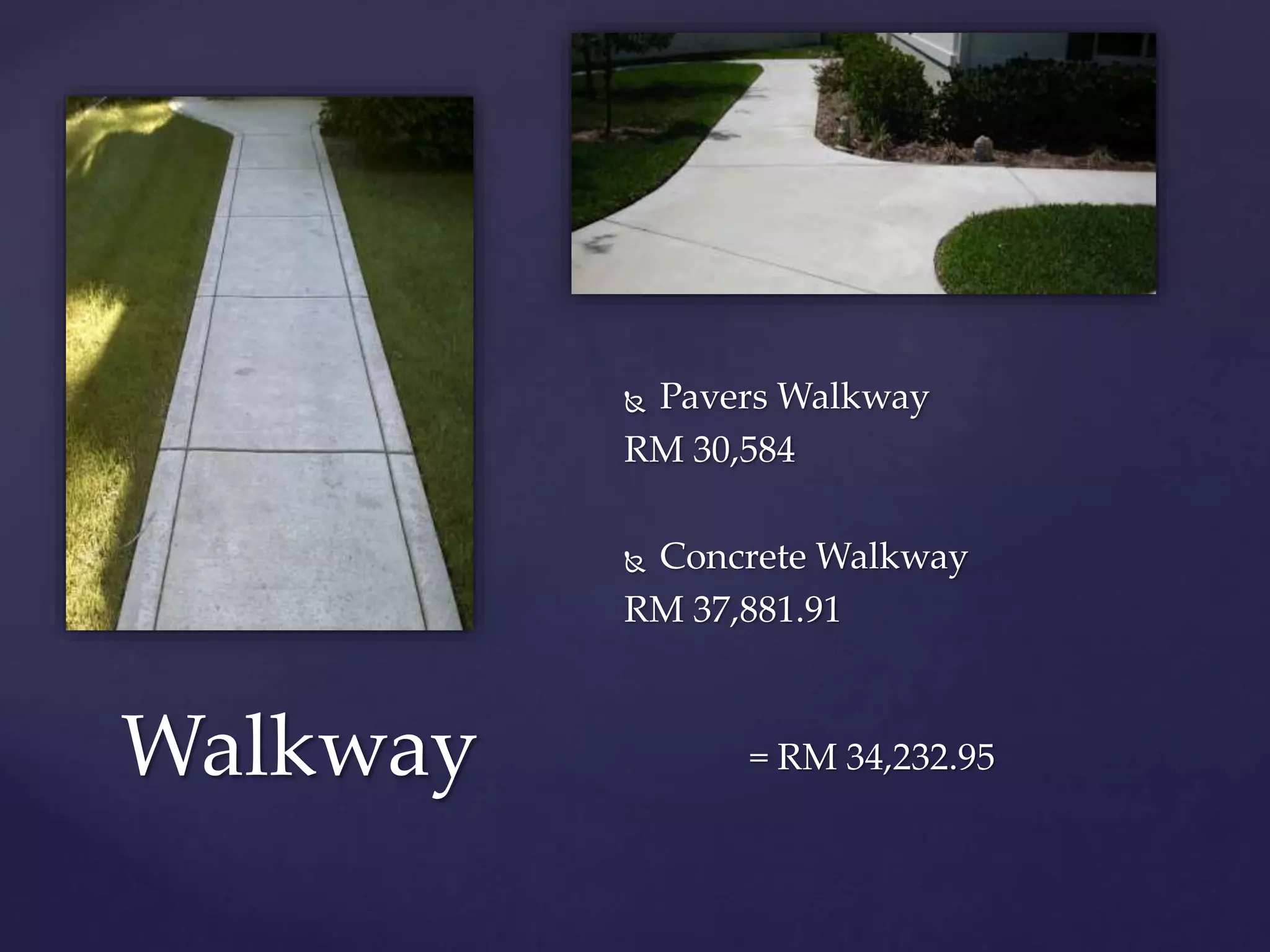Walkway = RM 34,232.95
 Pavers Walkway
RM 30,584
 Concrete Walkway
RM 37,881.91
 