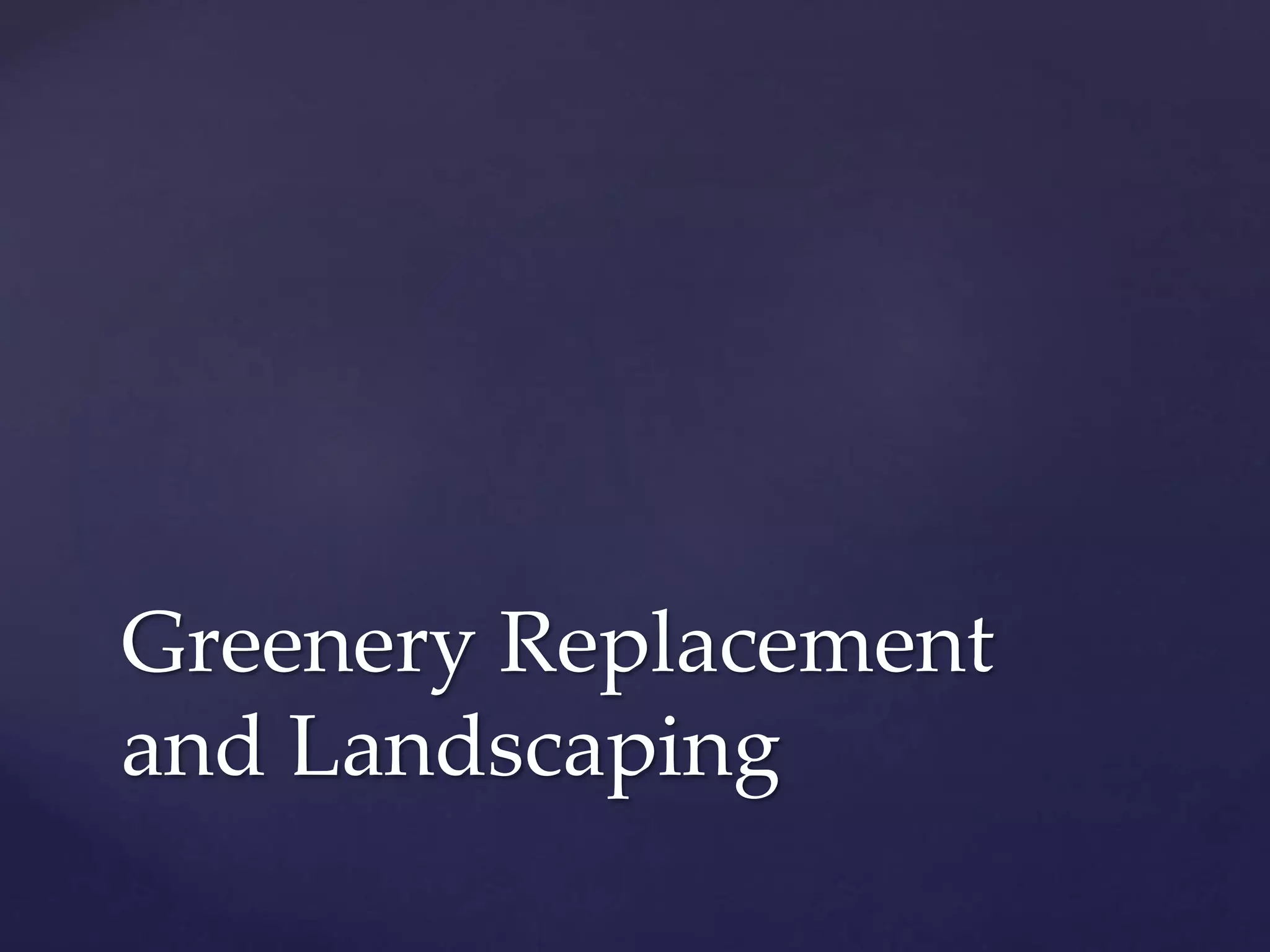 Greenery Replacement
and Landscaping
 