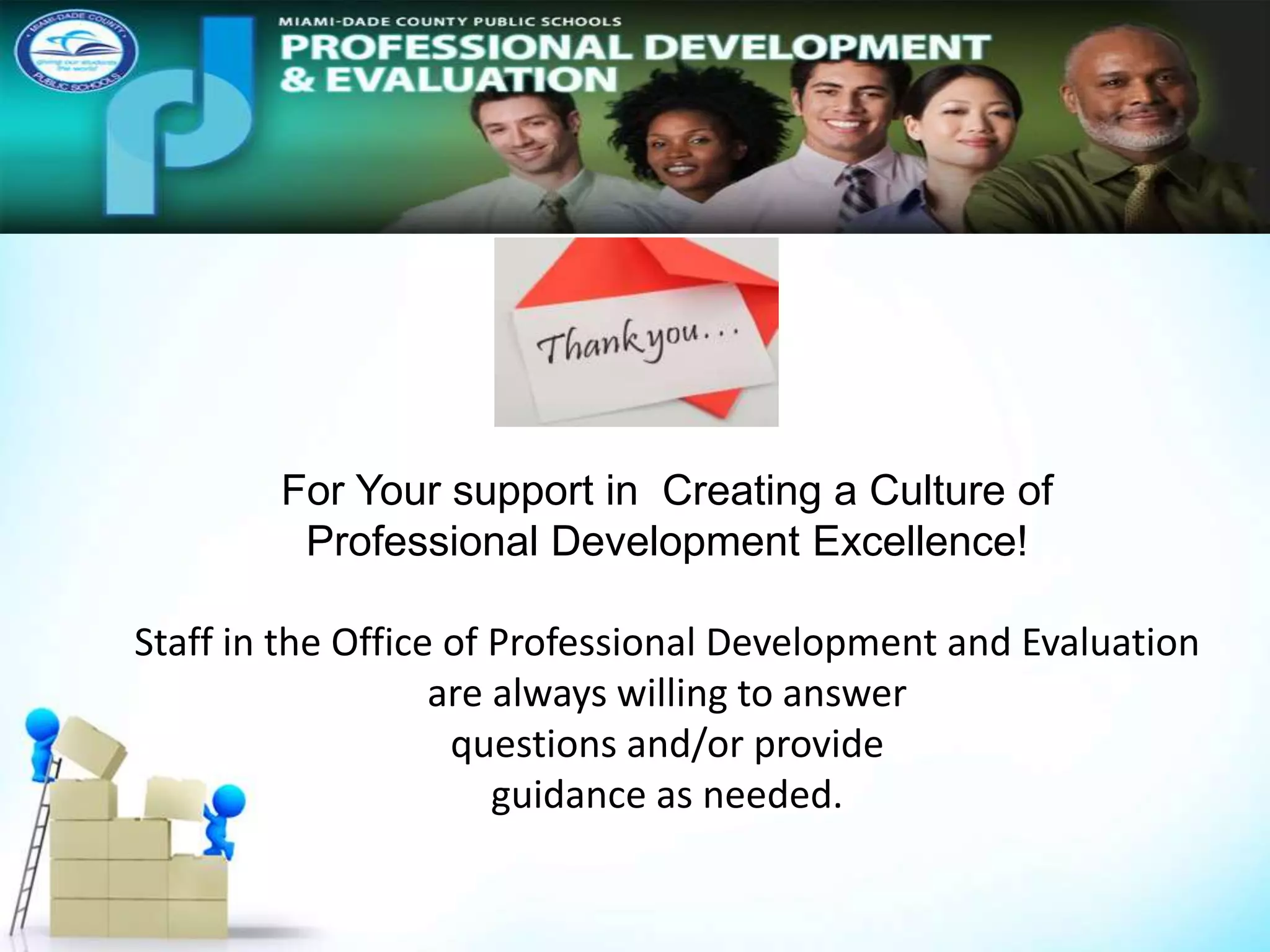 For Your support in Creating a Culture of
Professional Development Excellence!
Staff in the Office of Professional Development and Evaluation
are always willing to answer
questions and/or provide
guidance as needed.
 