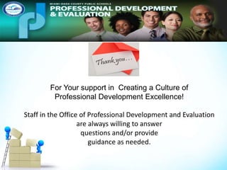 For Your support in Creating a Culture of
Professional Development Excellence!
Staff in the Office of Professional Development and Evaluation
are always willing to answer
questions and/or provide
guidance as needed.
 