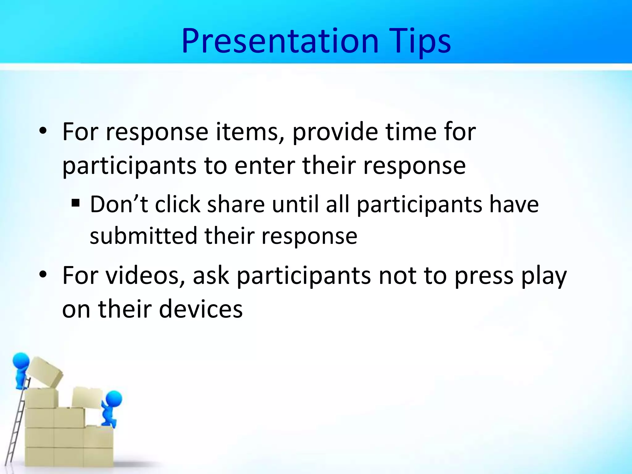 Presentation Tips
• For response items, provide time for
participants to enter their response
 Don’t click share until all participants have
submitted their response
• For videos, ask participants not to press play
on their devices
 