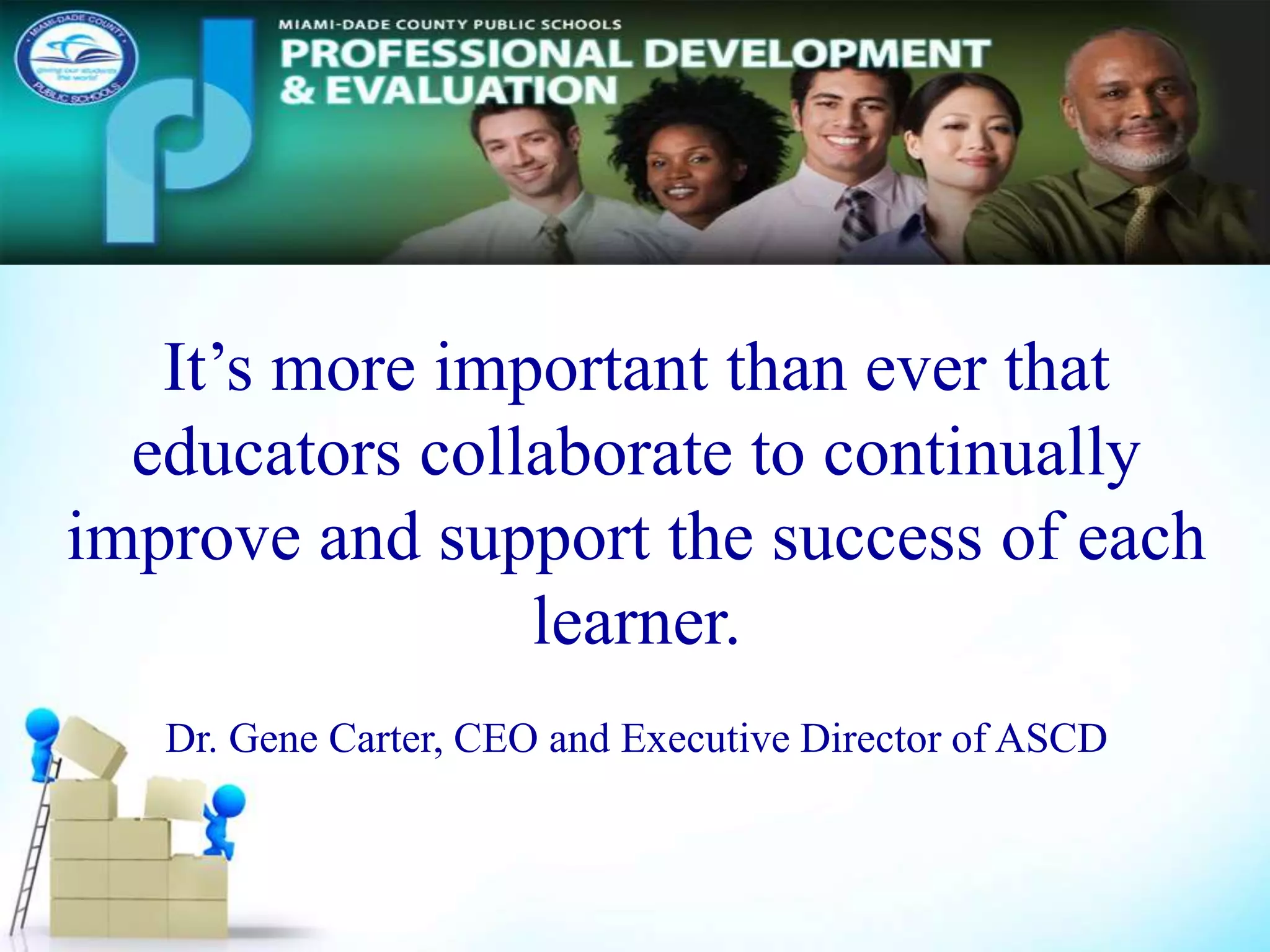 It’s more important than ever that
educators collaborate to continually
improve and support the success of each
learner.
Dr. Gene Carter, CEO and Executive Director of ASCD
 