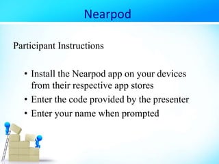 Nearpod
Participant Instructions
• Install the Nearpod app on your devices
from their respective app stores
• Enter the code provided by the presenter
• Enter your name when prompted
 