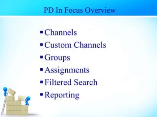 PD In Focus Overview
Channels
Custom Channels
Groups
Assignments
Filtered Search
Reporting
 