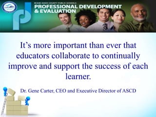 It’s more important than ever that
educators collaborate to continually
improve and support the success of each
learner.
Dr. Gene Carter, CEO and Executive Director of ASCD
 