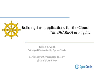 Building 
Java 
applica.ons 
for 
the 
Cloud: 
The 
DHARMA 
principles 
Daniel 
Bryant 
Principal 
Consultant, 
Open 
Credo 
daniel.bryant@opencredo.com 
@danielbryantuk 
 