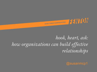 hook, heart, ask:
how organizations can build effective
relationships
@susanmcp1
 