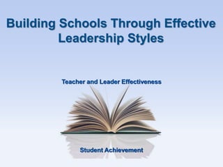 Student Achievement
Teacher and Leader Effectiveness
Building Schools Through Effective
Leadership Styles
 