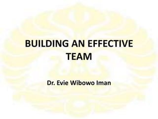 BUILDING AN EFFECTIVE
TEAM
Dr. Evie Wibowo Iman
 